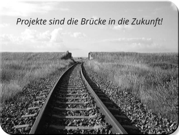 Projekte sind die Brücke in die Zukunft!